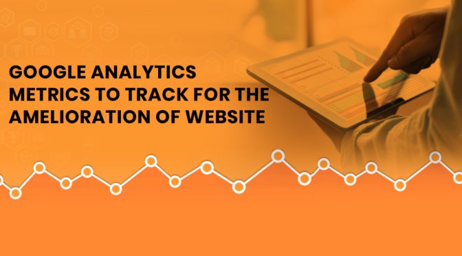 Top 10 Google Analytics Metrics to Track for the Amelioration of Website