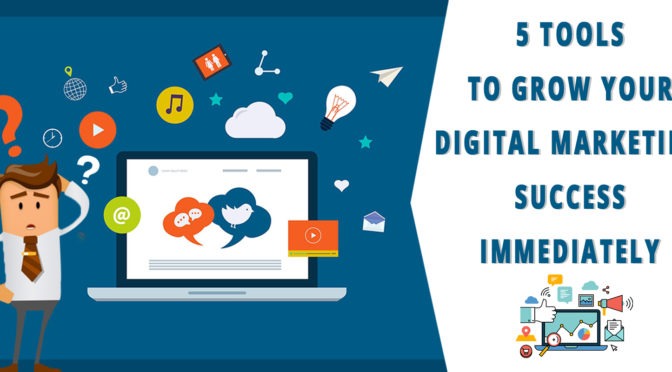 5 Tools to Grow Your Digital Marketing Success Immediately