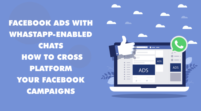 Facebook Ads with Whastapp-Enabled Chats: How to Cross-Platform Your Facebook Campaigns