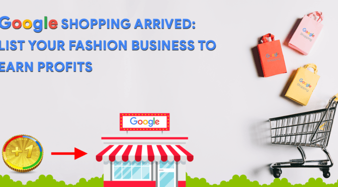 Google Shopping Arrived: List Your Fashion Business and Earn Profits