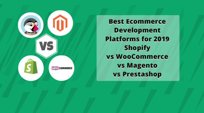 Best Ecommerce Development Platforms for 2019: Shopify vs WooCommerce vs Magento vs Prestashop