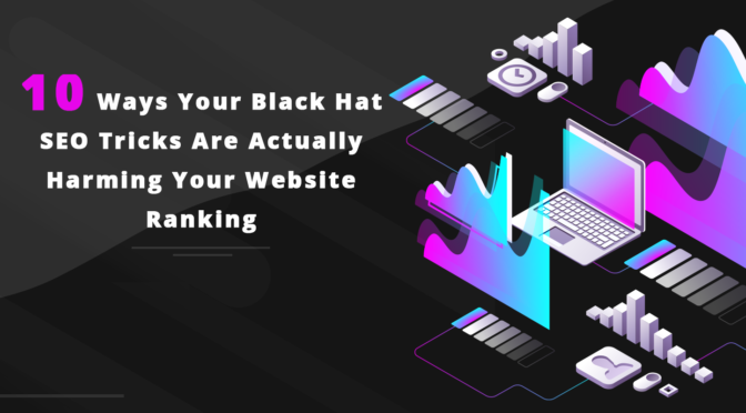 10 Ways Your Black Hat SEO Tricks Are Actually Harming Your Website