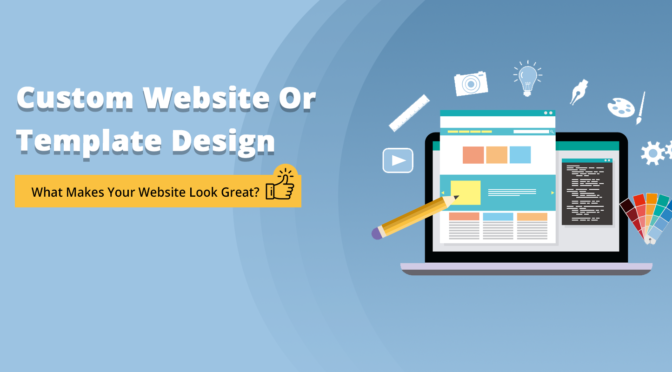 Custom Website Or Template Design- What Makes Your Website Look Great