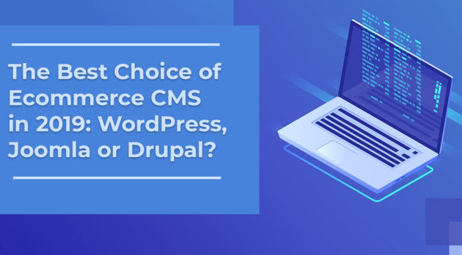 The Best Choice of Ecommerce CMS in 2019: WordPress, Joomla or Drupal?