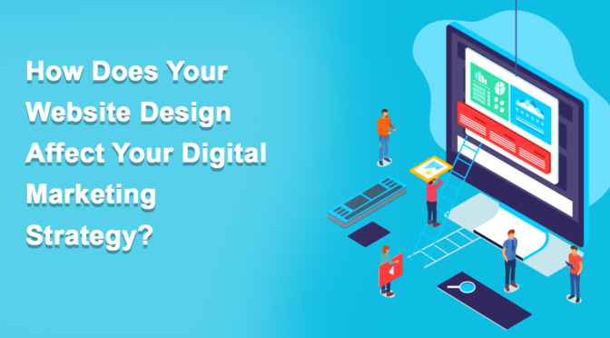 How Does Your Website Design Affect Your Digital Marketing Strategy?