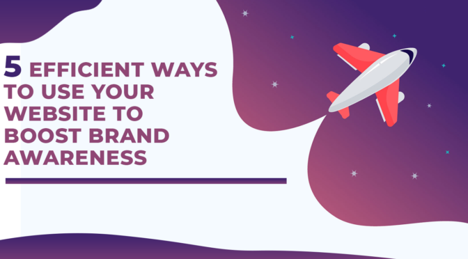 5 Efficient Ways to Use Your Website to Boost Brand Awareness