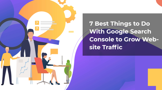 7 Best Things to Do With Google Search Console to Grow Website Traffic