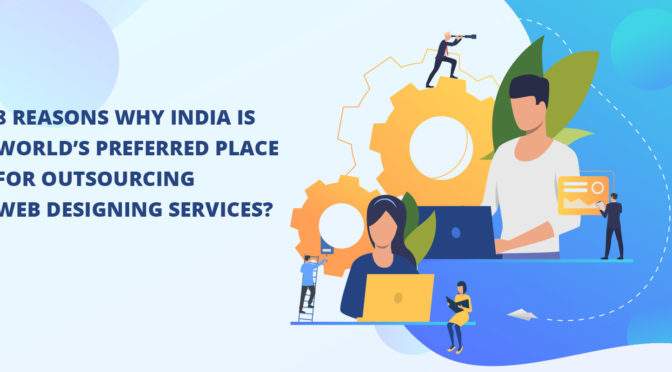 8 Reasons Why India is World’s preferred Place for Outsourcing Web Designing Services?