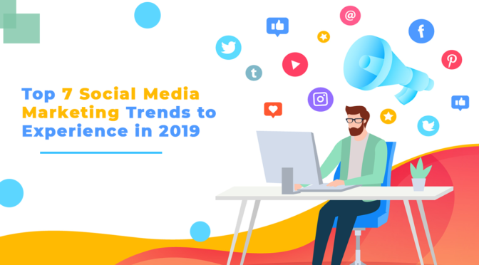 Top 7 Social Media Marketing Trends to Experience in 2019