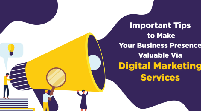 Important Tips to Make Your Business Presence Valuable Via Digital Marketing Services