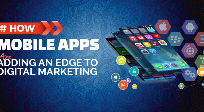 How Mobile Apps are Adding an Edge to Digital Marketing