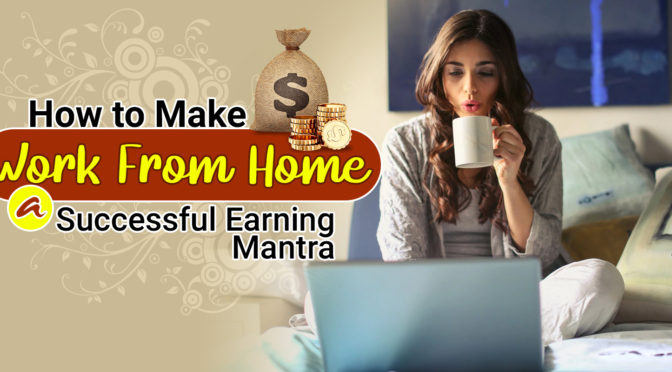 How to Make Work from Home a Successful Earning Mantra