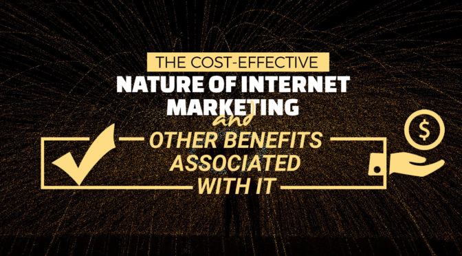 The Cost-Effective Nature of Internet Marketing and Other Benefits Associated with it