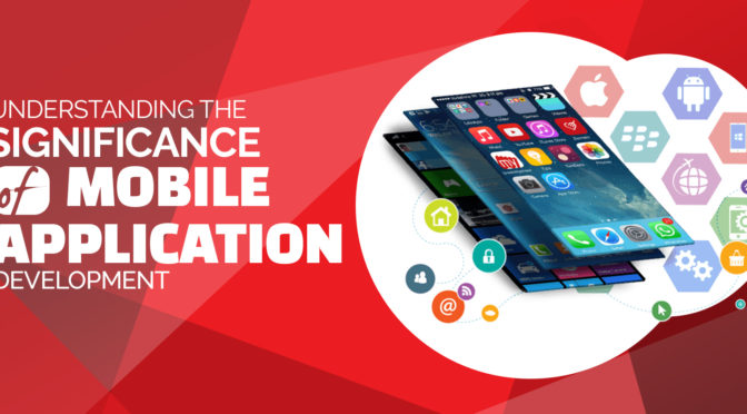 Understanding the Significance of Mobile Application Development